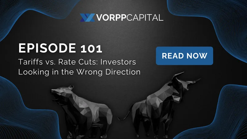 Episode 101: Tariffs vs. Rate Cuts: Investors Looking in the Wrong Direction