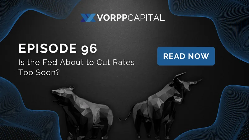 Episode 96: Is the Fed About to Cut Rates Too Soon?